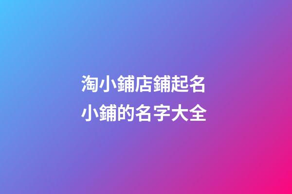 淘小鋪店鋪起名 小鋪的名字大全-第1張-店鋪起名-玄機派